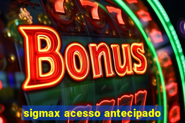 sigmax acesso antecipado